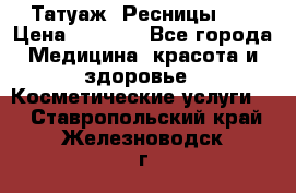 Татуаж. Ресницы 2D › Цена ­ 1 000 - Все города Медицина, красота и здоровье » Косметические услуги   . Ставропольский край,Железноводск г.